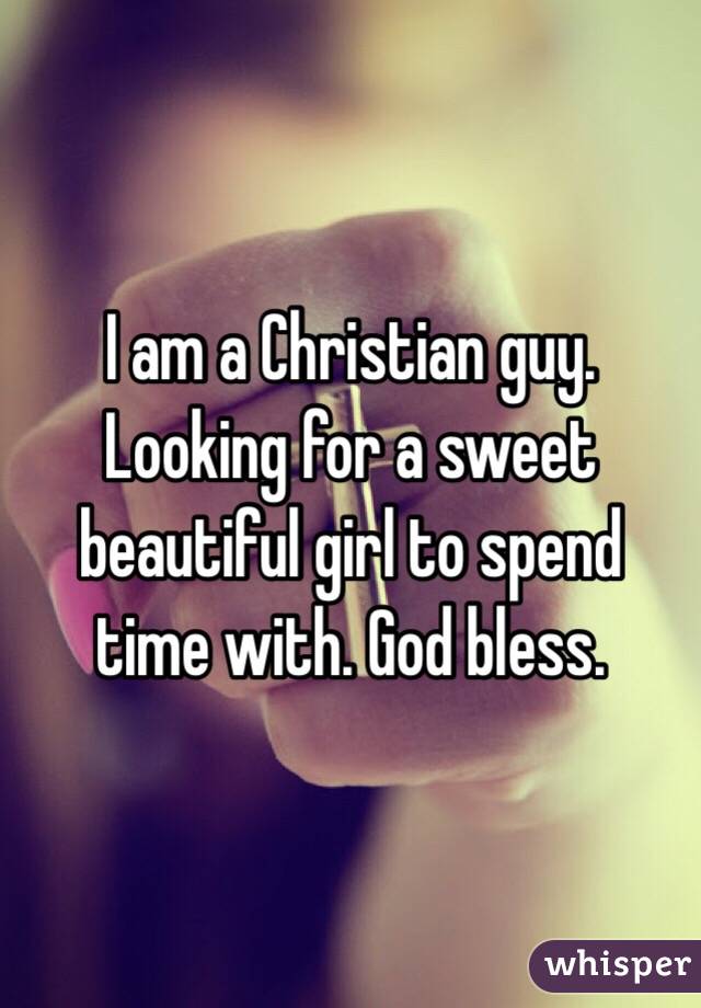 I am a Christian guy. Looking for a sweet beautiful girl to spend time with. God bless. 