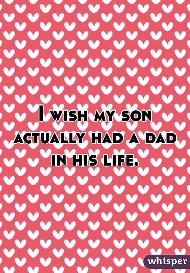 I wish my son actually had a dad in his life.