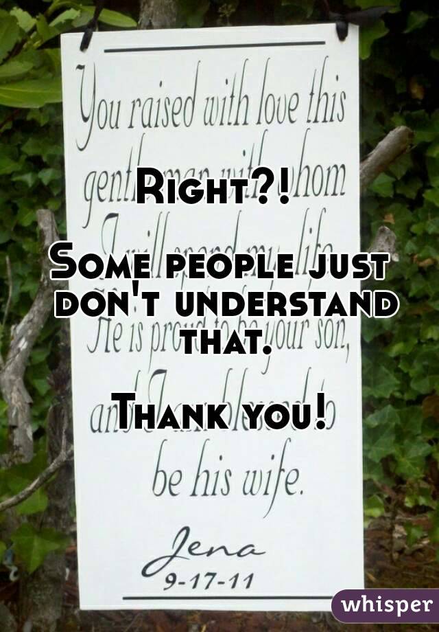 Right?! 

Some people just don't understand that.

Thank you!