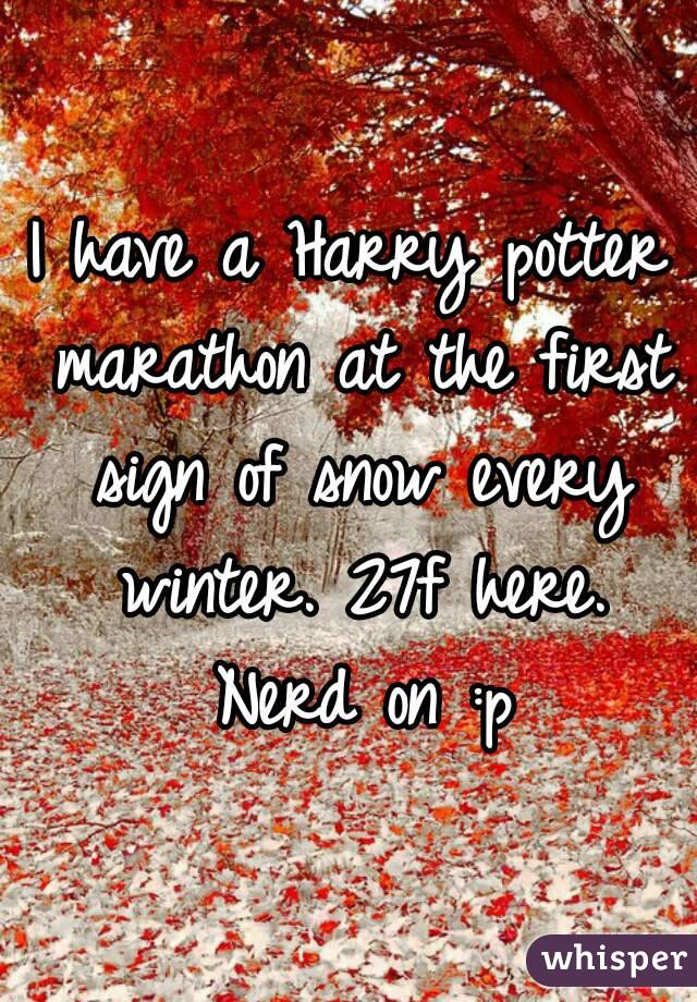 I have a Harry potter marathon at the first sign of snow every winter. 27f here. Nerd on :p