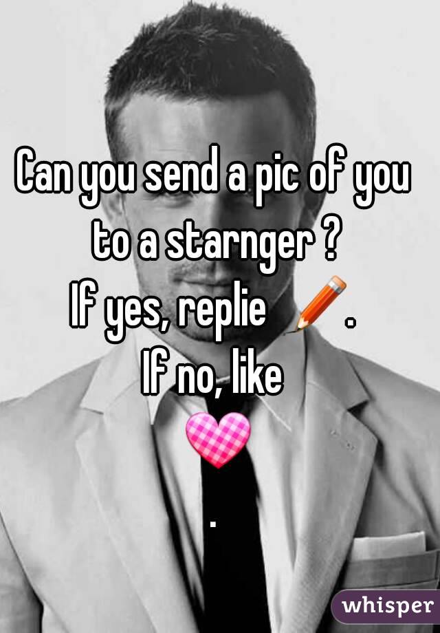Can you send a pic of you to a starnger ?
If yes, replie ✏.
If no, like 💟.