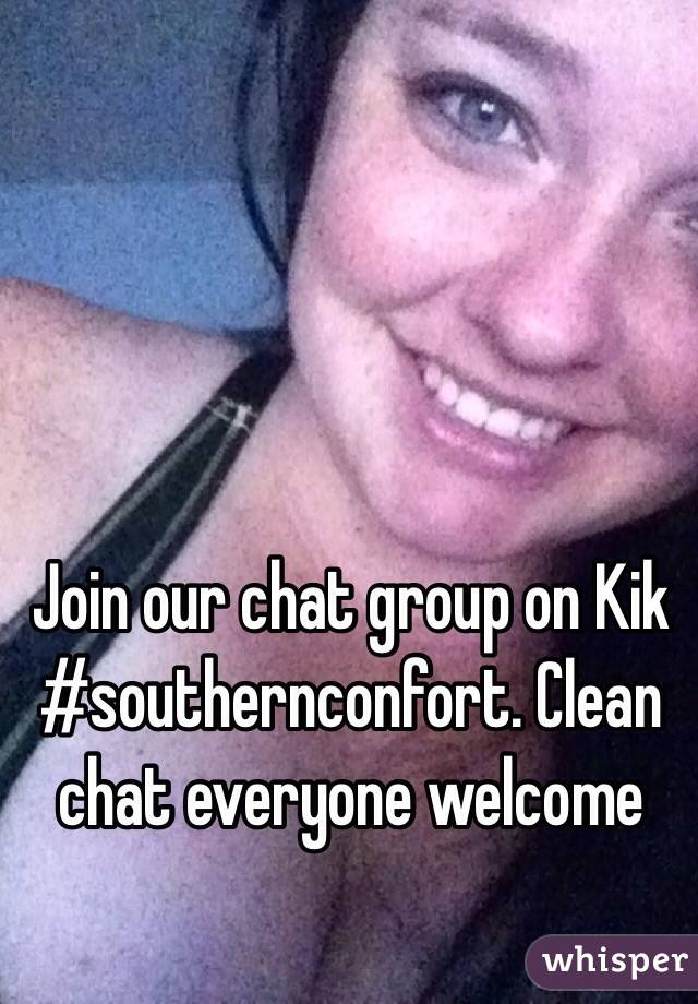 Join our chat group on Kik #southernconfort. Clean chat everyone welcome 