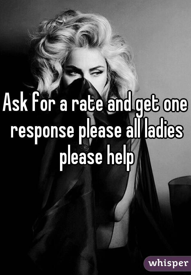 Ask for a rate and get one response please all ladies please help