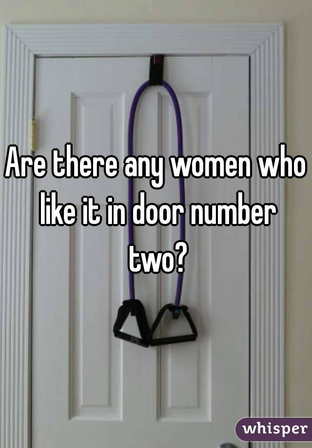 Are there any women who like it in door number two?