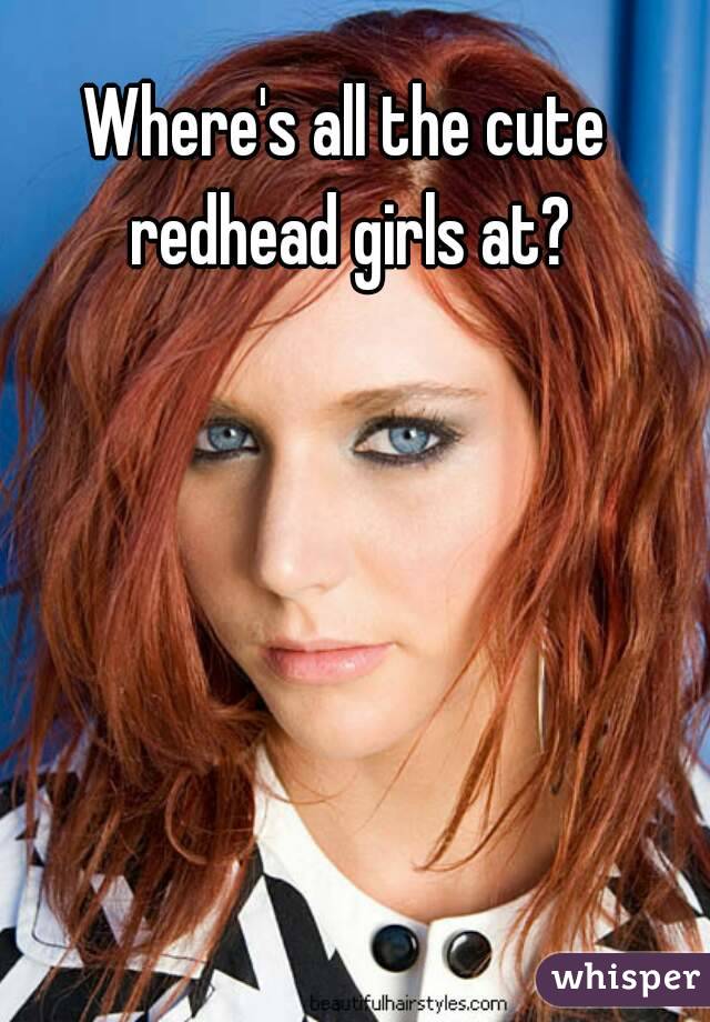 Where's all the cute redhead girls at?