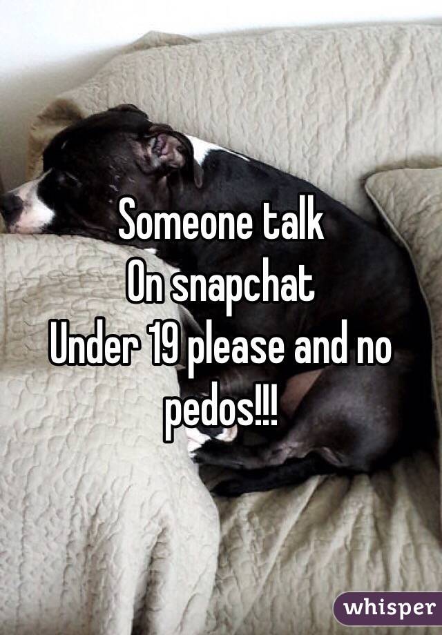 Someone talk 
On snapchat 
Under 19 please and no pedos!!!
