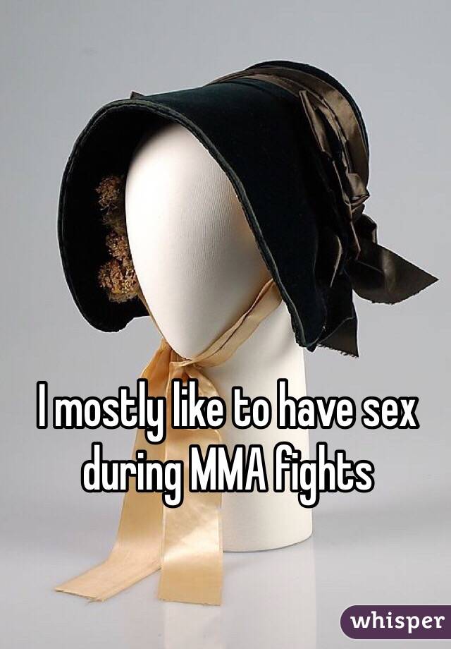 I mostly like to have sex during MMA fights