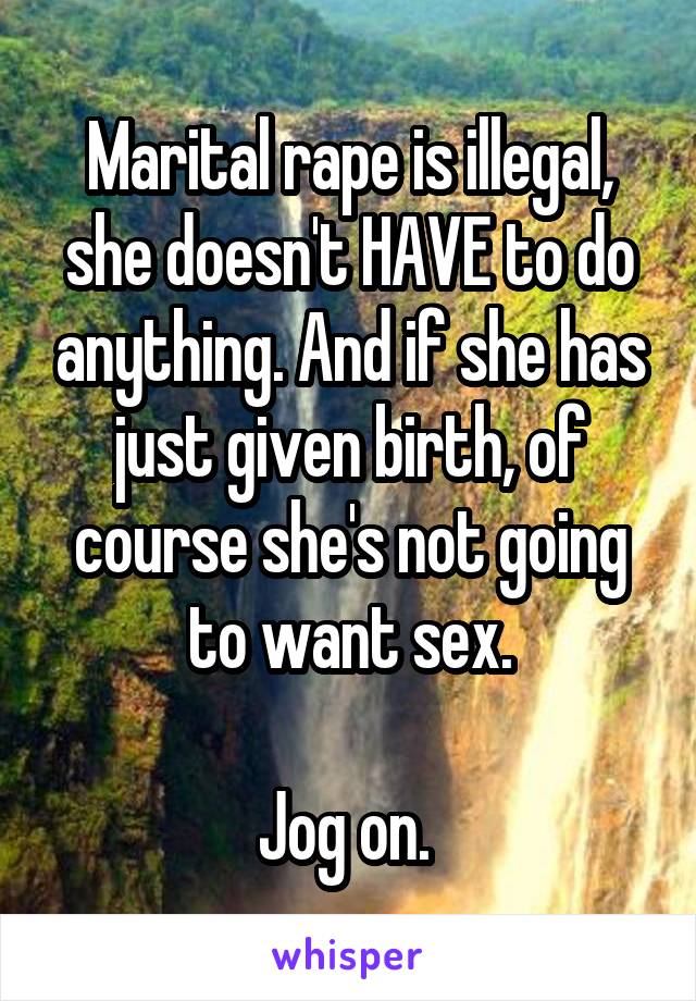 Marital rape is illegal, she doesn't HAVE to do anything. And if she has just given birth, of course she's not going to want sex.

Jog on. 