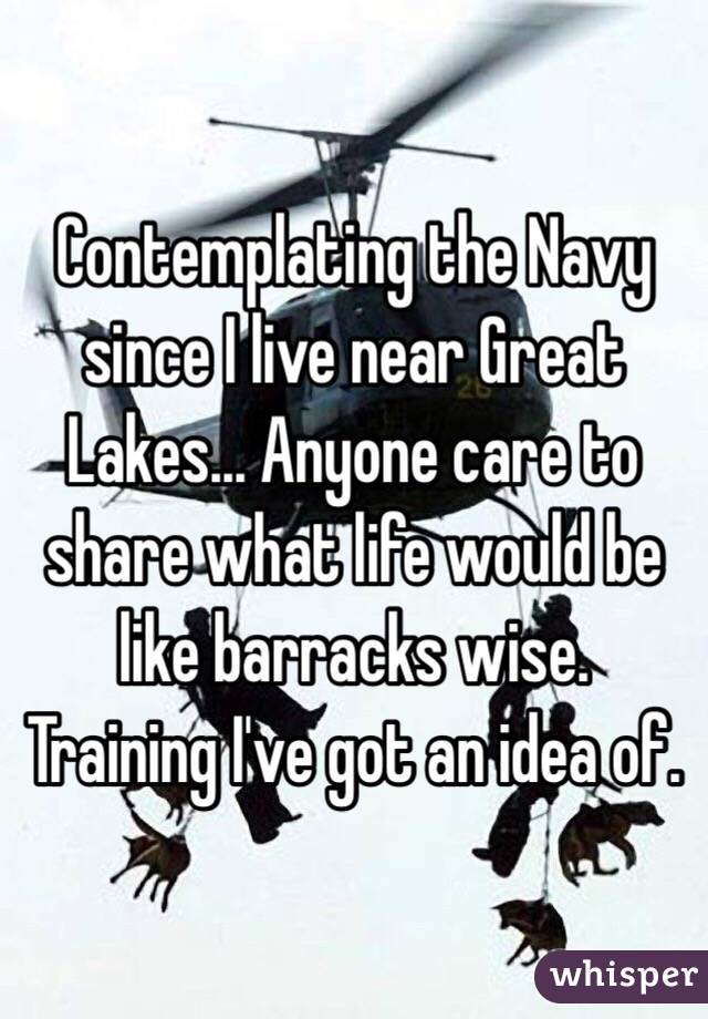 Contemplating the Navy since I live near Great Lakes... Anyone care to share what life would be like barracks wise. Training I've got an idea of. 