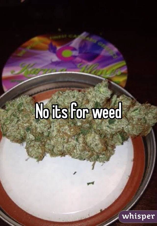 No its for weed