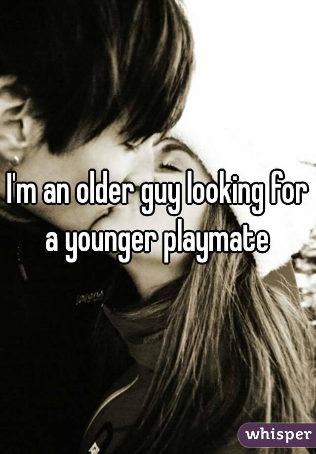 I'm an older guy looking for a younger playmate 