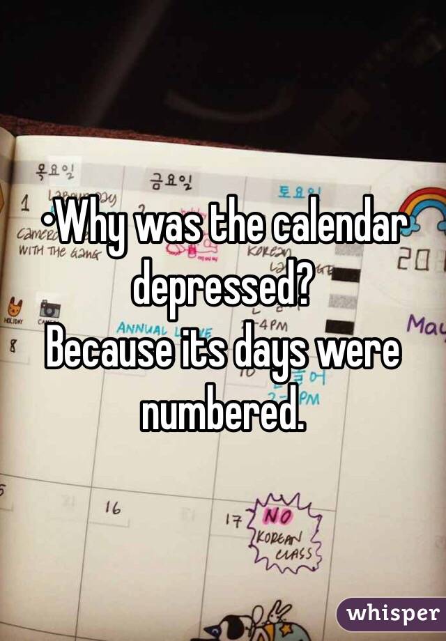 •Why was the calendar depressed?
Because its days were numbered.