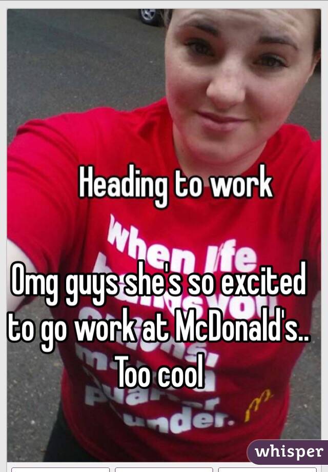 Omg guys she's so excited to go work at McDonald's.. Too cool 
