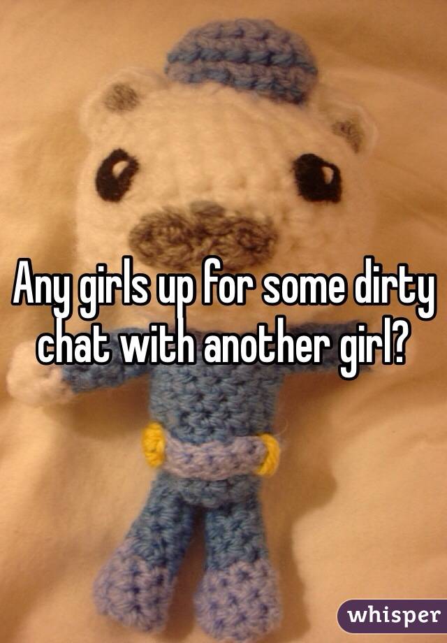 Any girls up for some dirty chat with another girl? 