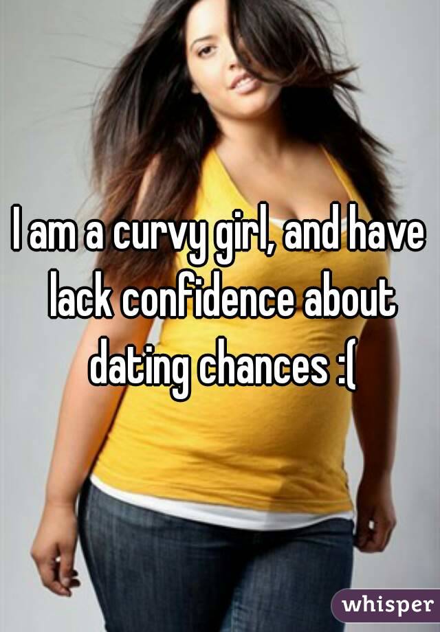 I am a curvy girl, and have lack confidence about dating chances :(