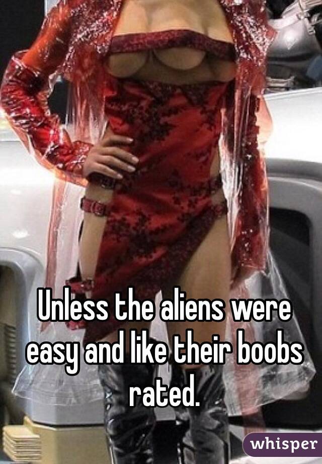 Unless the aliens were easy and like their boobs rated. 