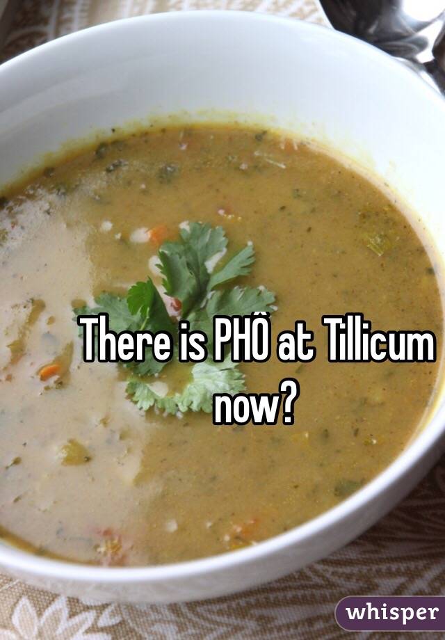 There is PHÔ at Tillicum now? 