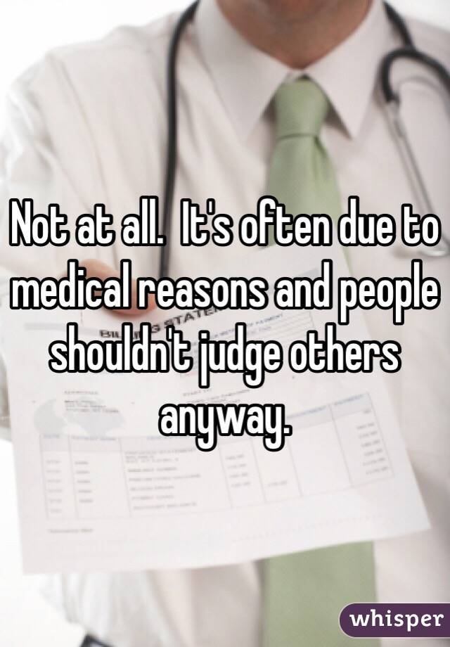 Not at all.  It's often due to medical reasons and people shouldn't judge others anyway.