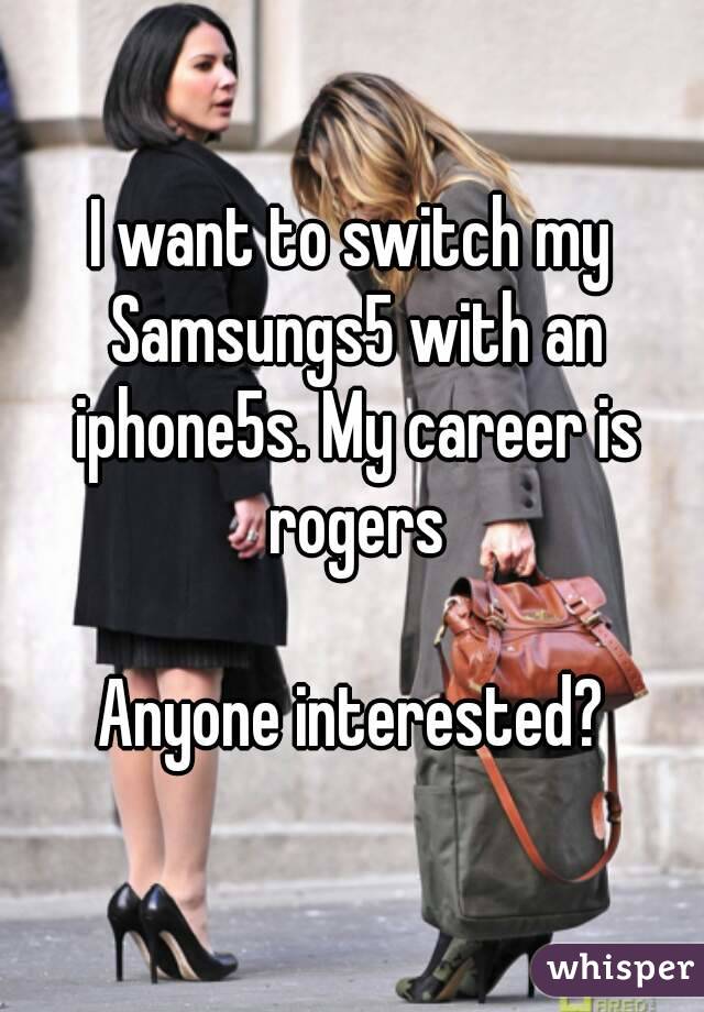 I want to switch my Samsungs5 with an iphone5s. My career is rogers

Anyone interested?