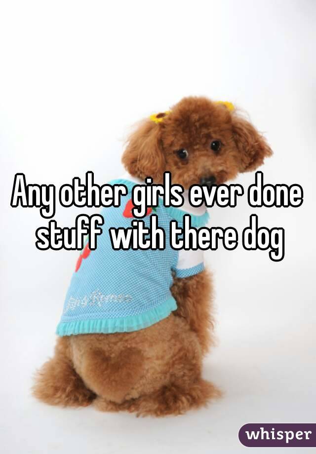 Any other girls ever done stuff with there dog