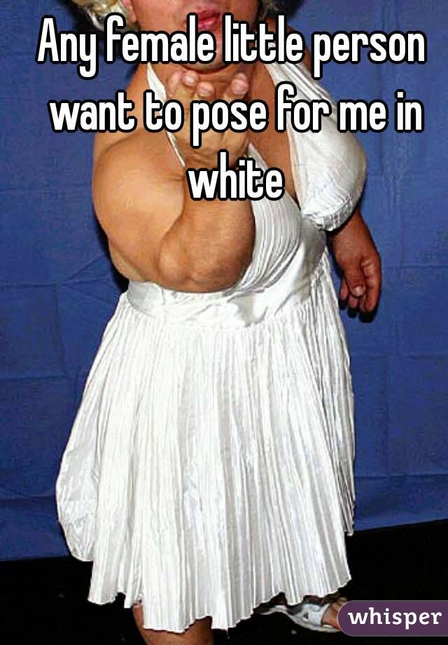 Any female little person want to pose for me in white