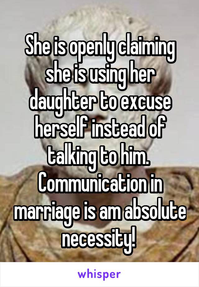 She is openly claiming she is using her daughter to excuse herself instead of talking to him.  Communication in marriage is am absolute necessity! 