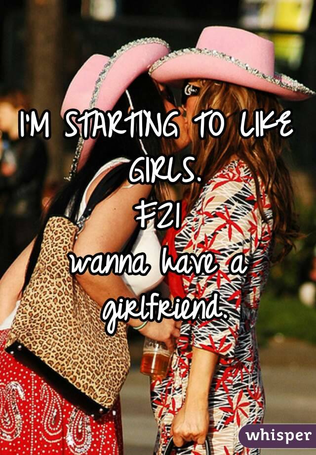I'M STARTING TO LIKE GIRLS.
F21
wanna have a girlfriend.