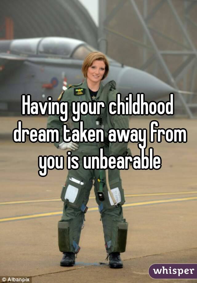 Having your childhood dream taken away from you is unbearable