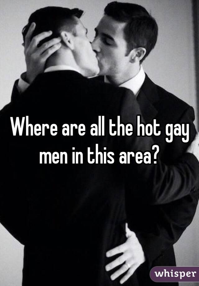 Where are all the hot gay men in this area?