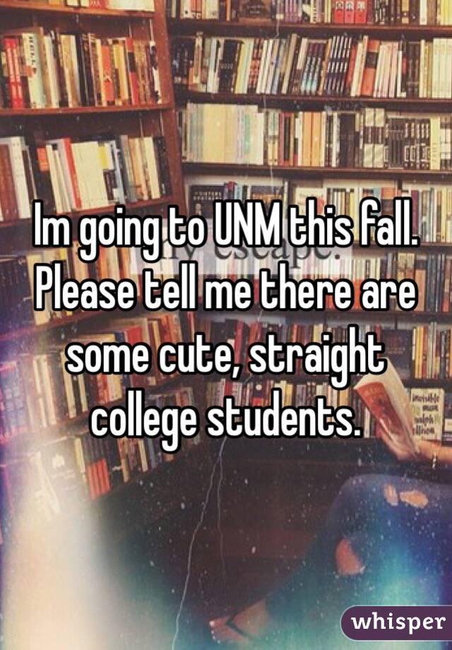 Im going to UNM this fall. Please tell me there are some cute, straight college students.