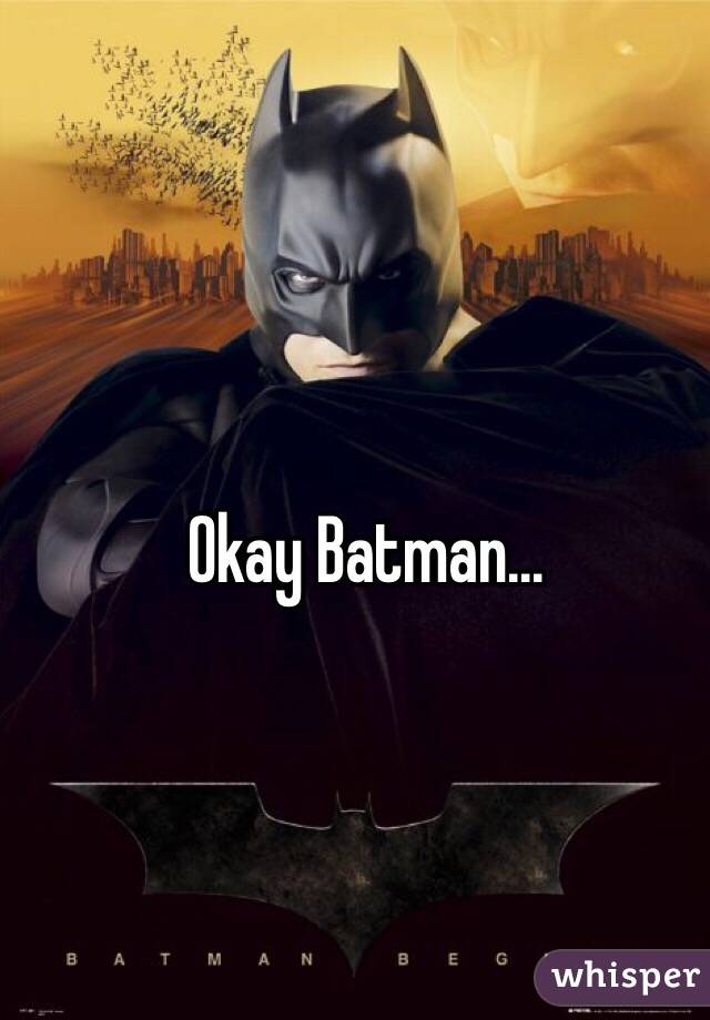 Okay Batman...