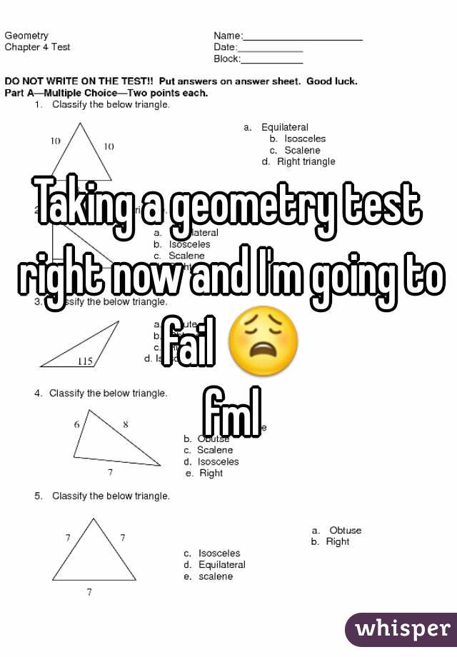 Taking a geometry test right now and I'm going to fail 😩 fml
