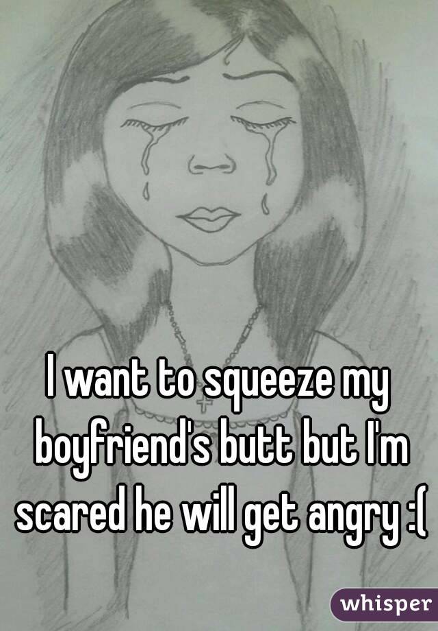 I want to squeeze my boyfriend's butt but I'm scared he will get angry :( 