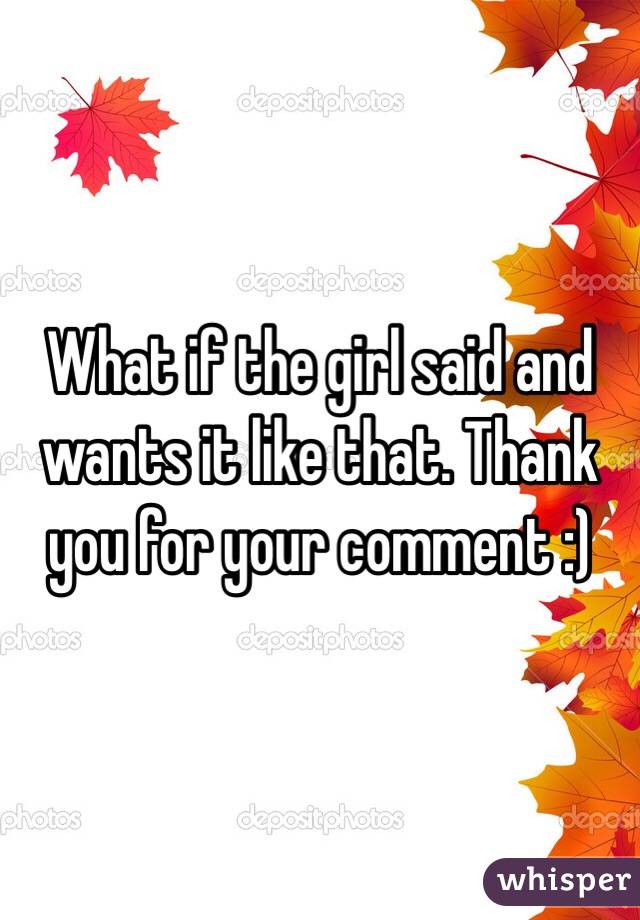 What if the girl said and wants it like that. Thank you for your comment :)