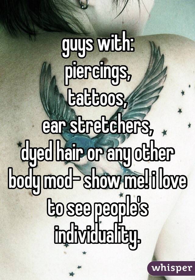 guys with:
piercings,
tattoos,
ear stretchers,
dyed hair or any other body mod- show me! i love to see people's individuality. 