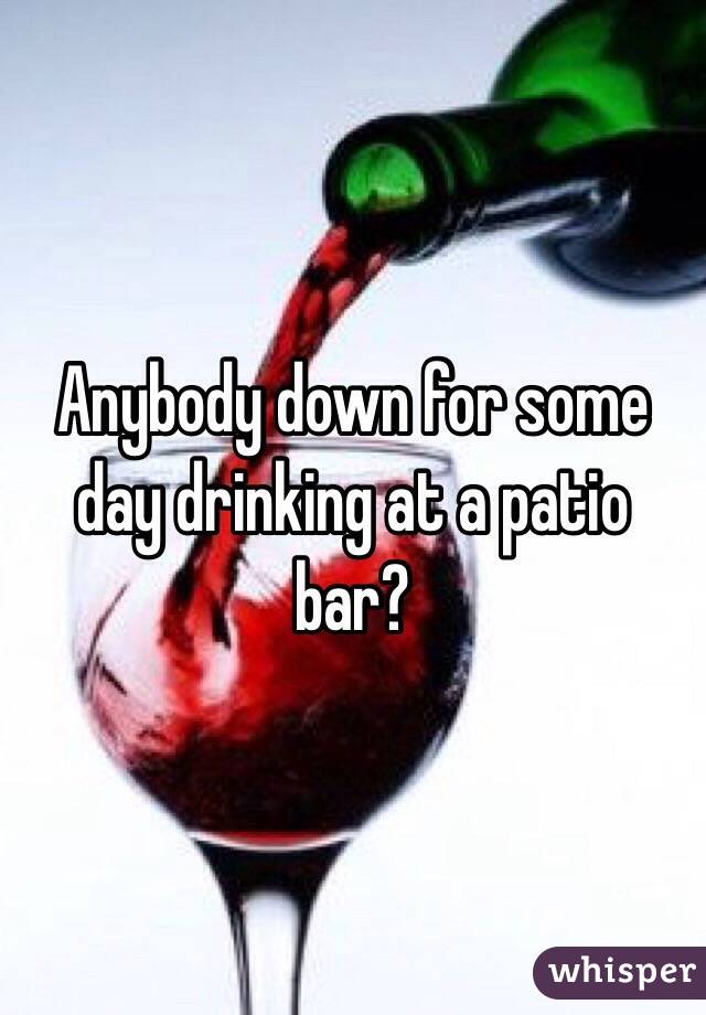 Anybody down for some day drinking at a patio bar?