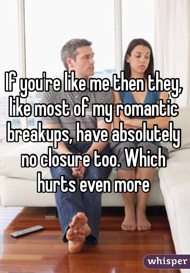 If you're like me then they, like most of my romantic breakups, have absolutely no closure too. Which hurts even more
