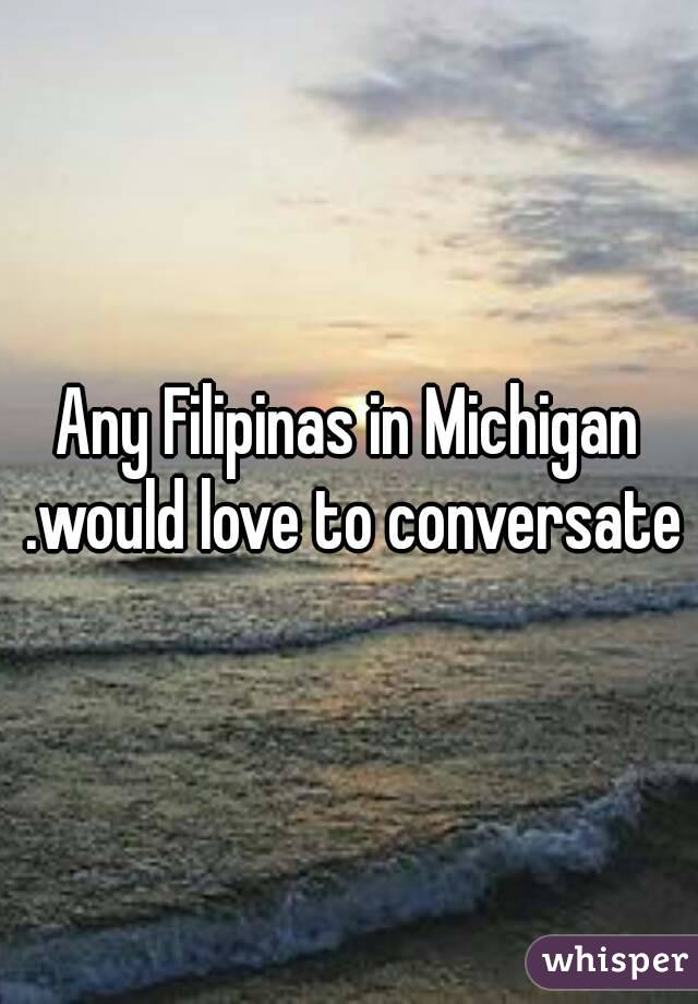 Any Filipinas in Michigan .would love to conversate