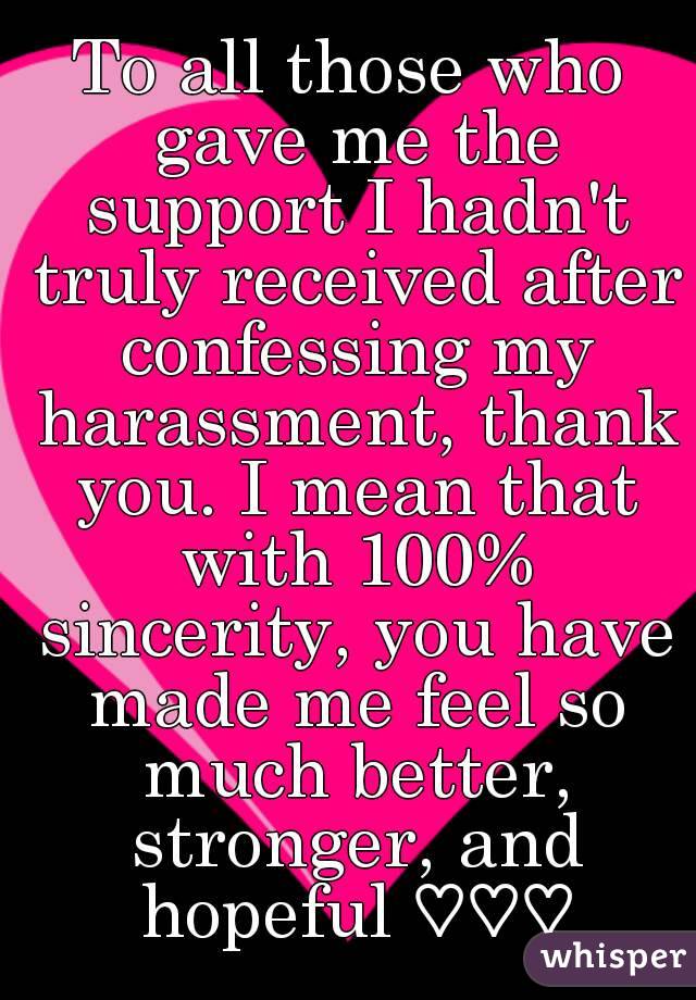 To all those who gave me the support I hadn't truly received after confessing my harassment, thank you. I mean that with 100% sincerity, you have made me feel so much better, stronger, and hopeful ♡♡♡