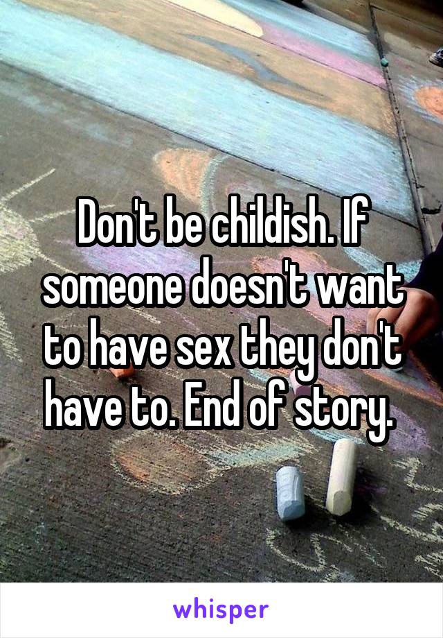 Don't be childish. If someone doesn't want to have sex they don't have to. End of story. 