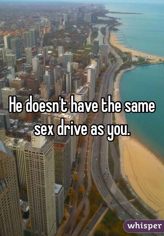 He doesn't have the same sex drive as you. 