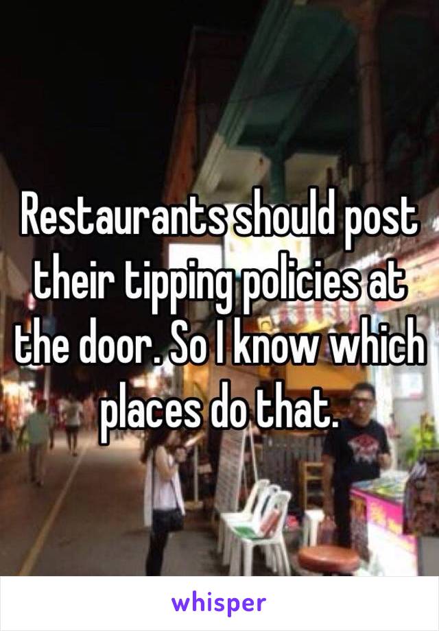 Restaurants should post their tipping policies at the door. So I know which places do that. 