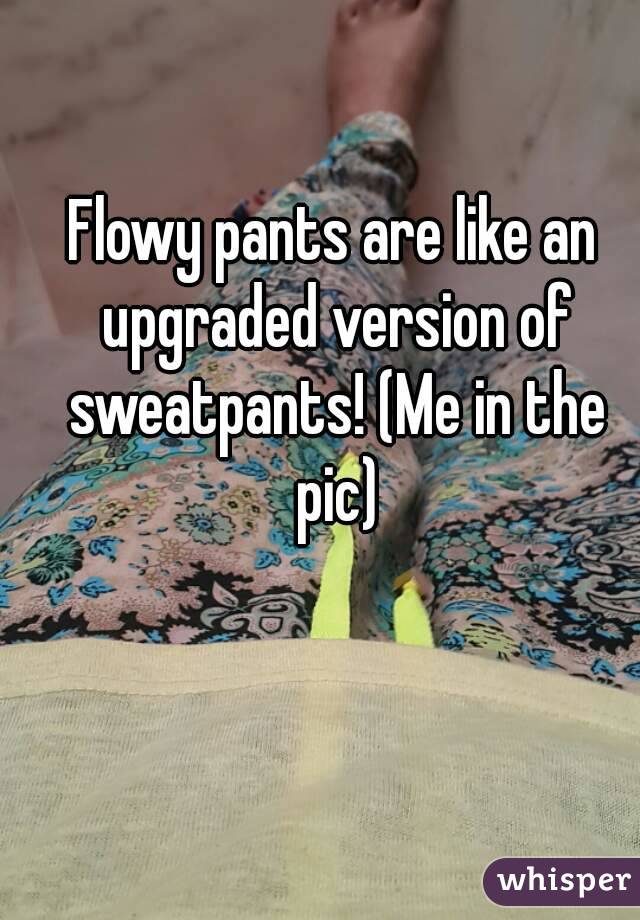 Flowy pants are like an upgraded version of sweatpants! (Me in the pic)