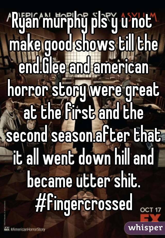 Ryan murphy pls y u not make good shows till the end.Glee and american horror story were great at the first and the second season.after that it all went down hill and became utter shit. #fingercrossed
