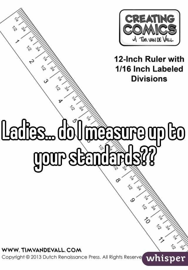 Ladies... do I measure up to your standards??