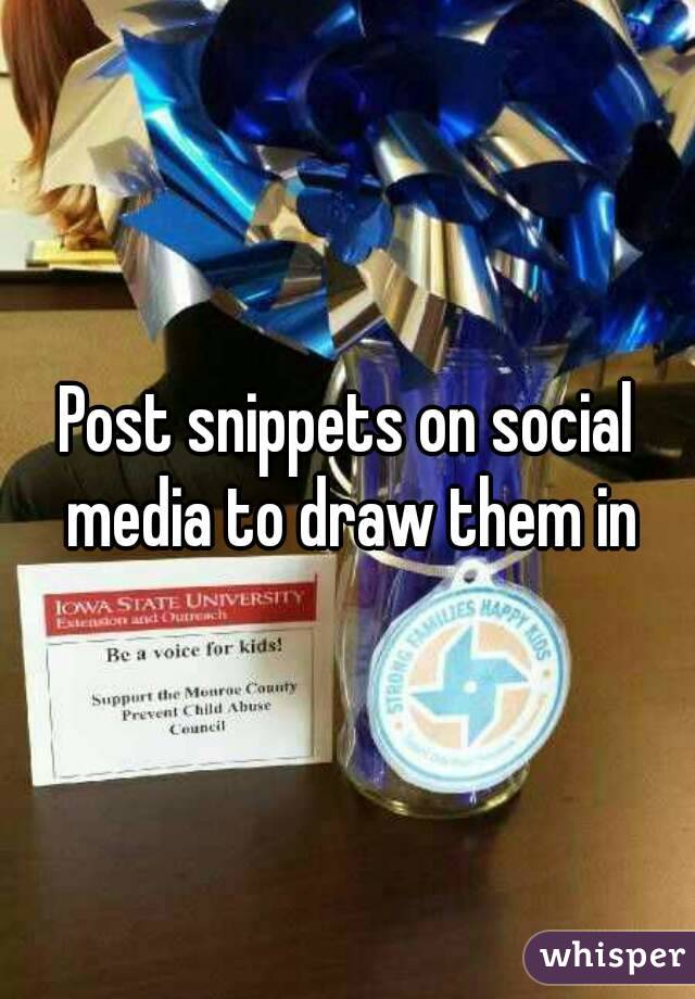 Post snippets on social media to draw them in