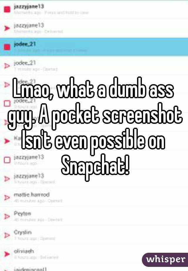 Lmao, what a dumb ass guy. A pocket screenshot
Isn't even possible on Snapchat!