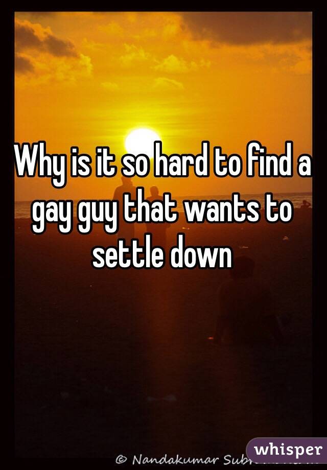 Why is it so hard to find a gay guy that wants to settle down