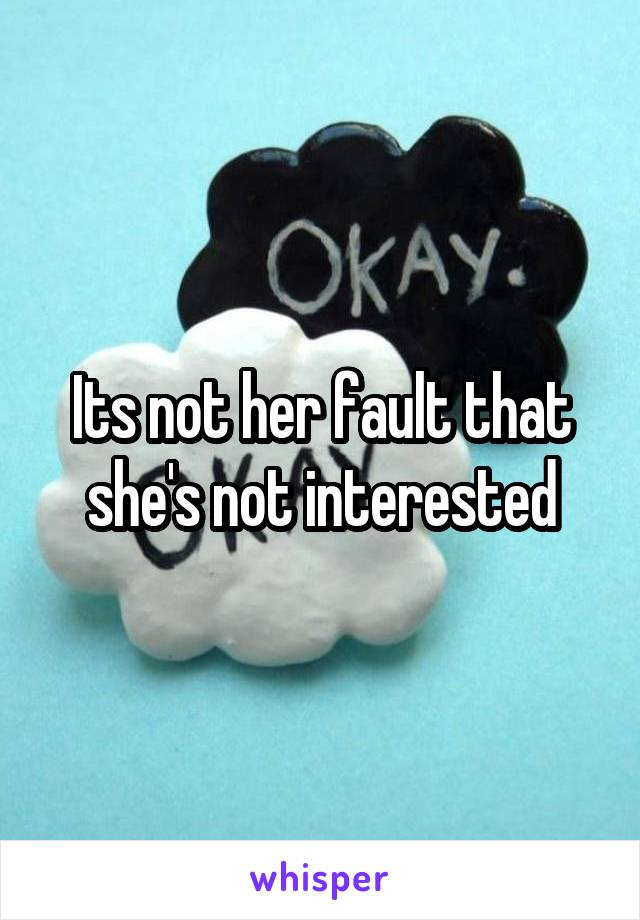 Its not her fault that she's not interested