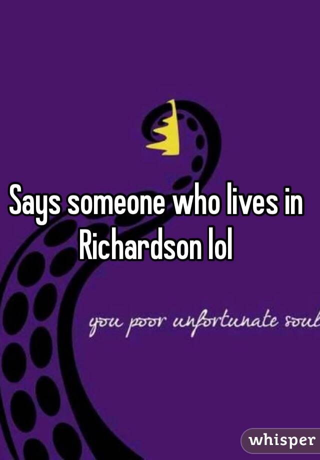 Says someone who lives in Richardson lol 